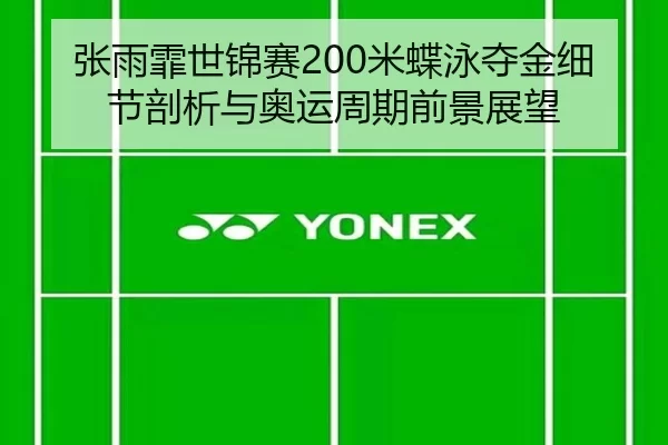 张雨霏世锦赛200米蝶泳夺金细节剖析与奥运周期前景展望