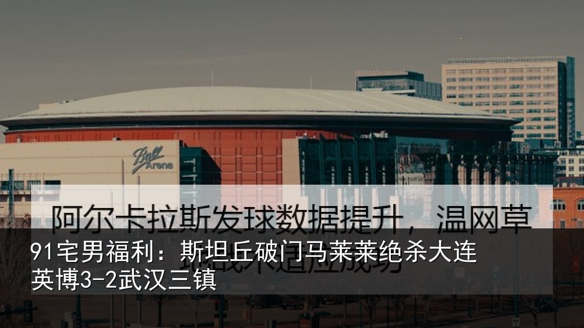 91宅男福利:斯坦丘破门马莱莱绝杀相关情况