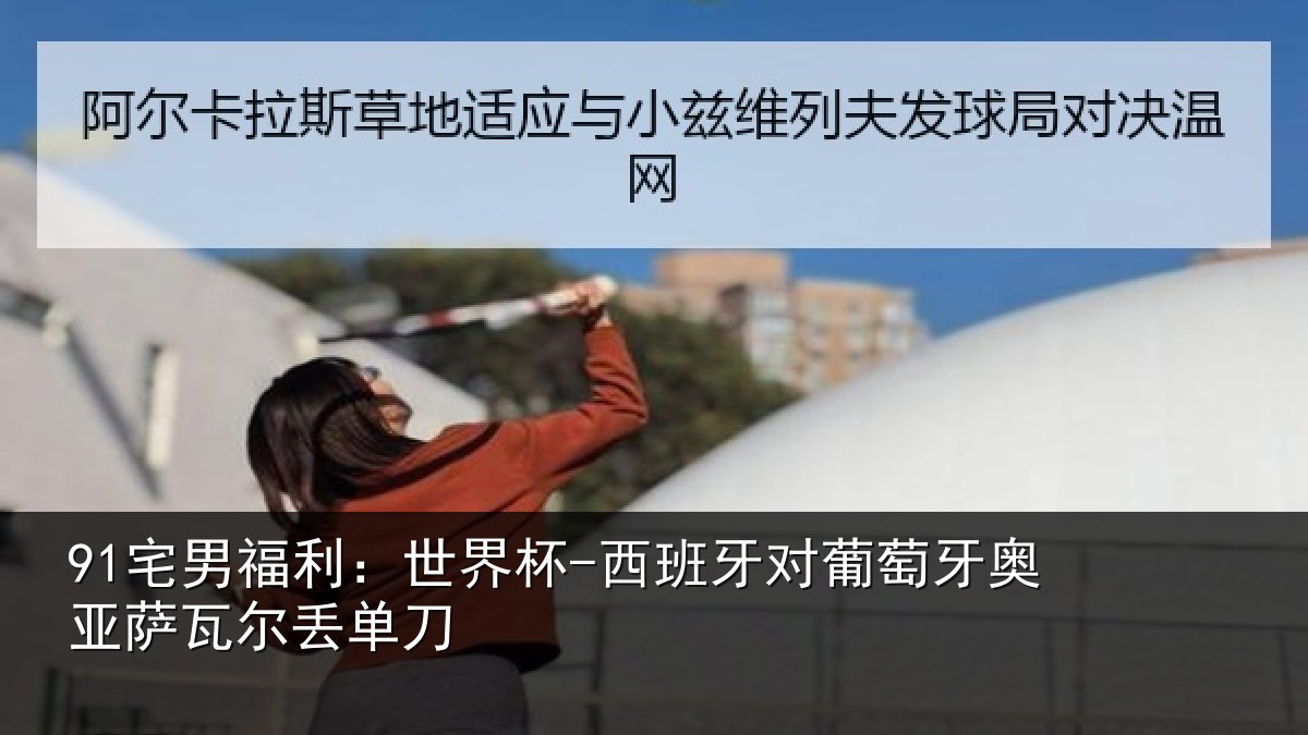 91宅男福利：世界杯-西班牙对葡萄牙奥亚萨瓦尔丢单刀