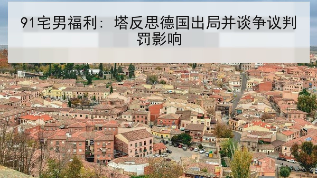 91宅男福利: 塔反思德国出局并谈争议判罚影响