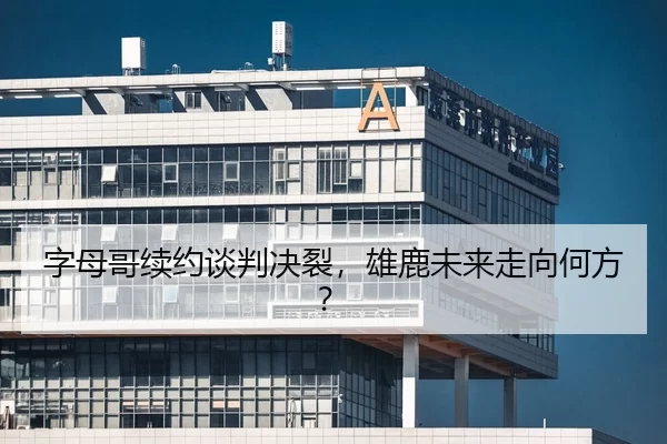 字母哥续约谈判决裂，雄鹿未来走向何方？