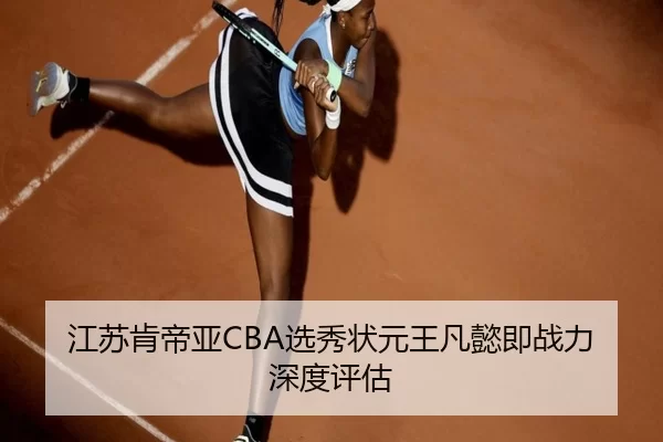 江苏肯帝亚CBA选秀状元王凡懿即战力深度评估