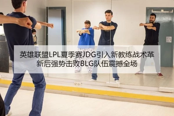 英雄联盟LPL夏季赛JDG引入新教练战术革新后强势击败BLG队伍震撼全场