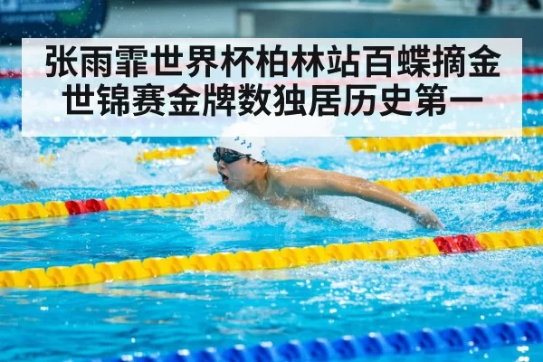 张雨霏世界杯柏林站百蝶摘金世锦赛金牌数独居历史第一