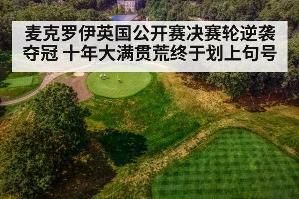 麦克罗伊英国公开赛决赛轮逆袭夺冠 十年大满贯荒终于划上句号