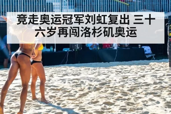 竞走奥运冠军刘虹复出 三十六岁再闯洛杉矶奥运