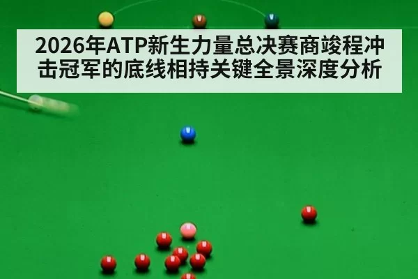 2026年ATP新生力量总决赛商竣程冲击冠军的底线相持关键全景深度分析