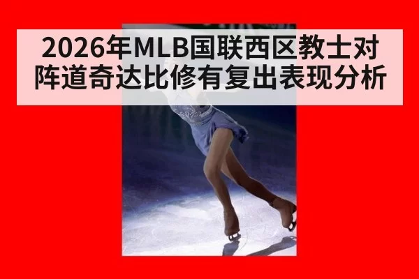 2026年MLB国联西区教士对阵道奇达比修有复出表现分析
